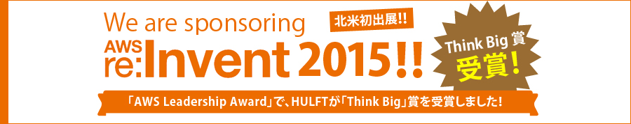 We are sponsoring AWS re:Invent 2015!! 北米初出展!! Think Big 賞受賞!「AWS Leadership Award」で、HULFTが「Think Big」賞を受賞しました!