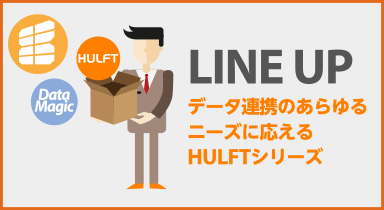 LINE UP データ連携のあらゆるニーズに応えるHULFTシリーズ