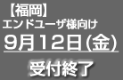 【福岡】エンドユーザ様向け9/12（金）お申込み