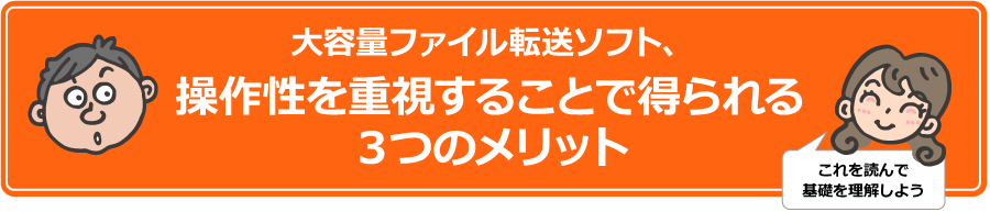 大容量ファイル転送ソフト、操作性を重視することで得られる3つのメリット