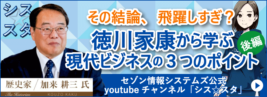 シス☆スタ  その結論、飛躍しすぎ？徳川家康から学ぶ現代ビジネスの三つのポイント