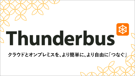 クラウドとオンプレミスを簡単・自由につなぐ「Thunderbus」