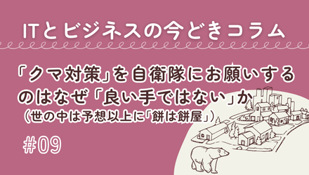 〈ITとビジネスの今どきコラム〉「クマ対策」を自衛隊にお願いするのはなぜ「良い手ではない」か（世の中は予想以上に「餅は餅屋」）