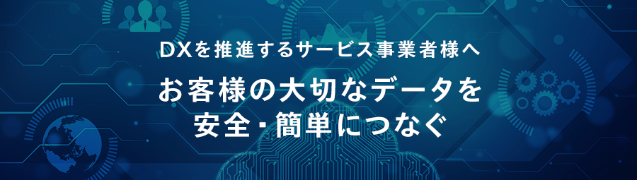 DXを推進するサービス事業者様へ　お客様の大切なデータを安全・簡単につなぐ