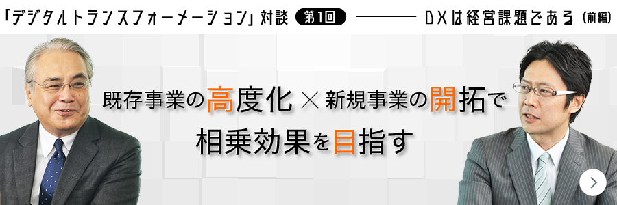 「デジタルトランスフォーメーション」対談 第1回 ――― DXは経営課題である（前編）