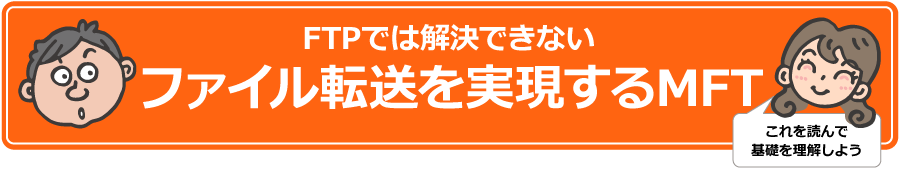FTPでは解決できないファイル転送を実現するMFT