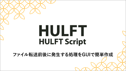 HULFT Script ファイル転送前後の処理の作り込みの手間を解消