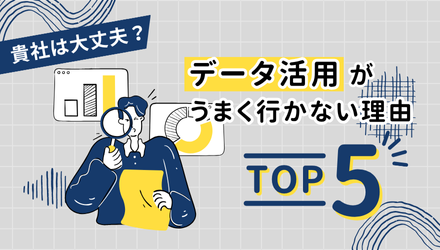 【貴社は大丈夫？データ活用がうまくいかない理由TOP 5】