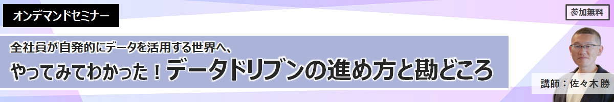 【オンデマンドセミナー】やってみてわかった！データドリブンの進め方と勘どころ 詳しくはコチラ