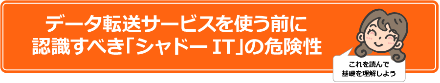 データ転送サービスを使う前に認識すべき「シャドーIT」の危険性　これを読んで基礎を理解しよう