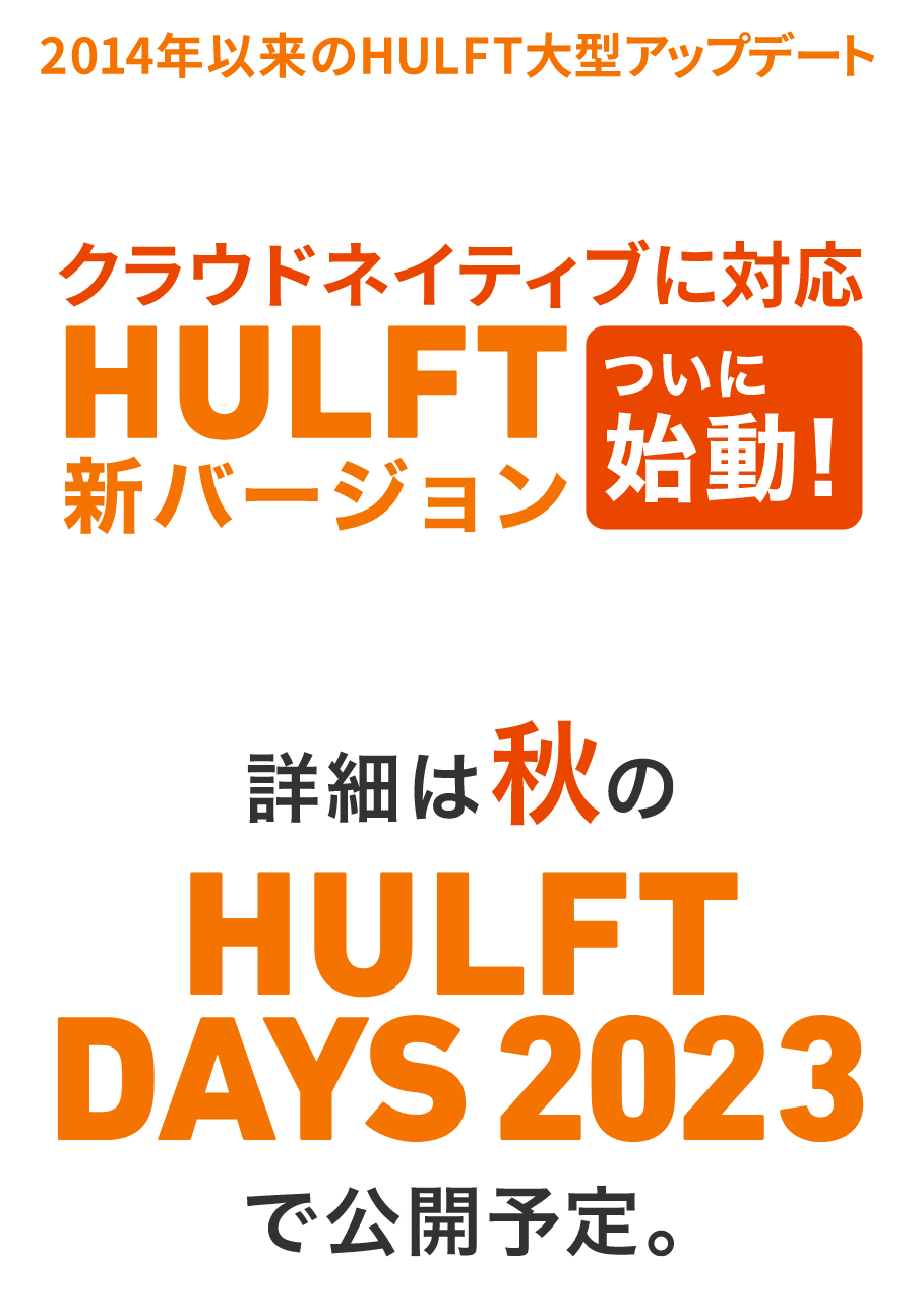 2014年以来のHULFT大型アップデート クラウドネイティブに対応 HULFT X ついに始動！ 詳細は秋ののHULFTDAYS2023で公開予定。 COMINGSOON