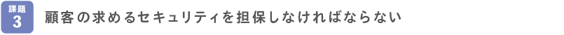 顧客の求めるセキュリティを担保しなければならない