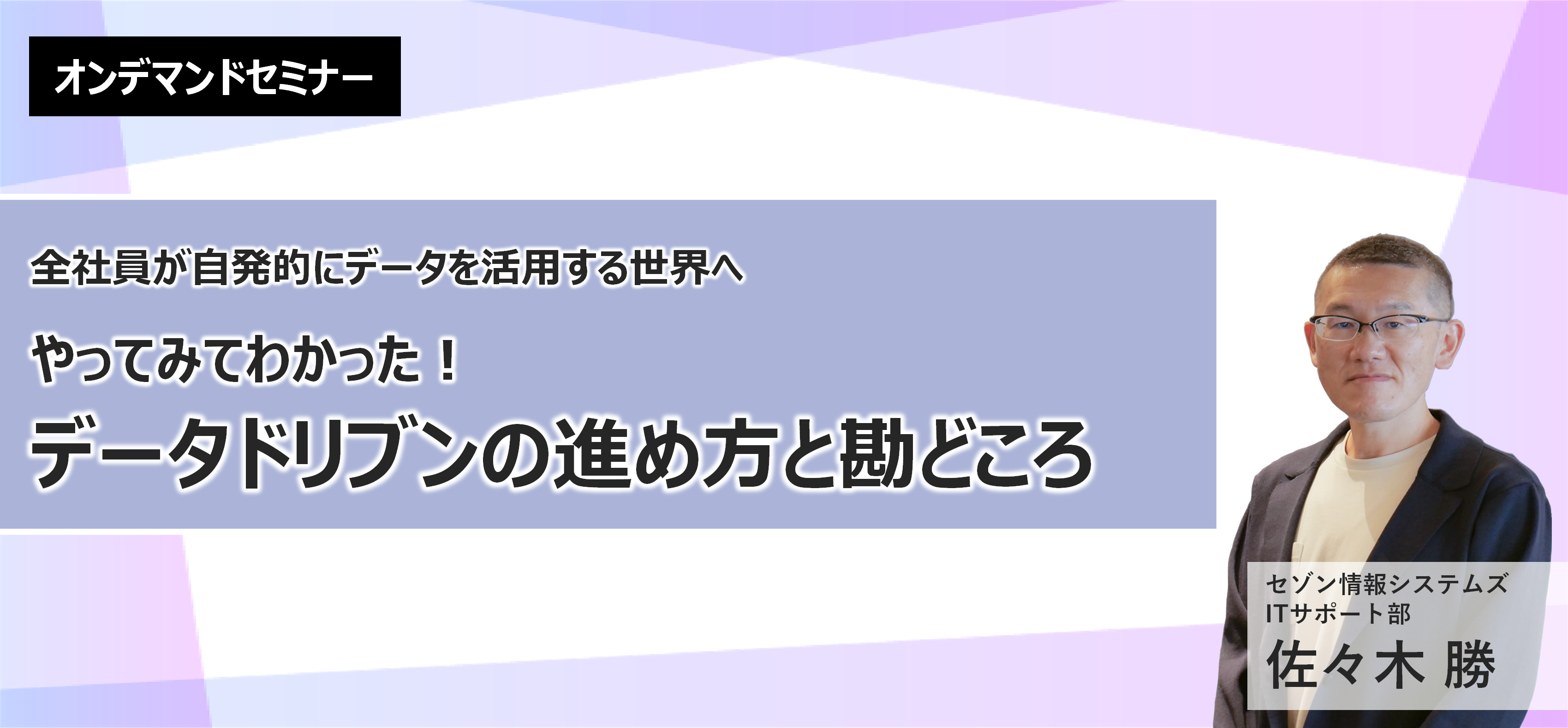 【オンデマンドセミナー】やってみてわかった！データドリブンの進め方と勘どころ 詳しくはコチラ