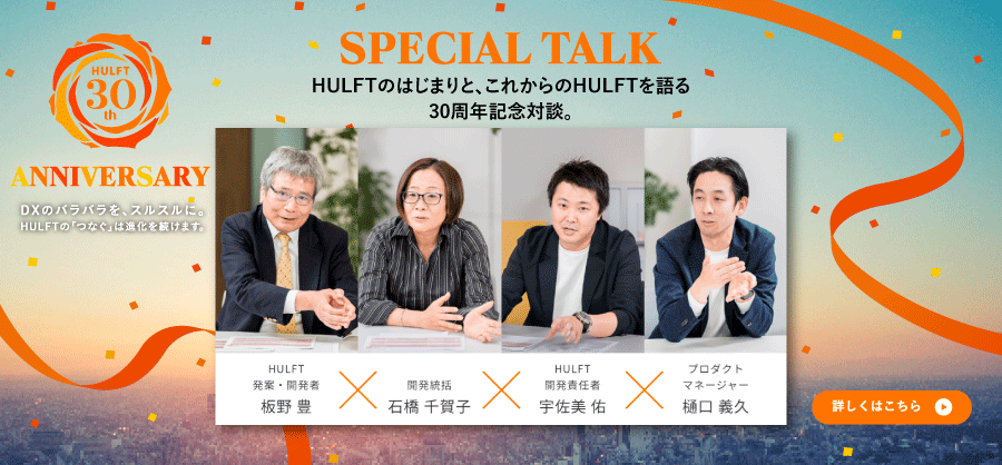 HULFT 30th ANNIVERSARY　DXのバラバラを、スルスルに。HULFTの「つなぐ」は進化を続けます。