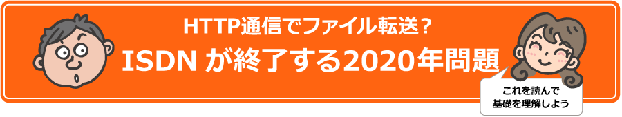 HTTP通信でファイル転送? ISDN(INS)が終了する2020年問題