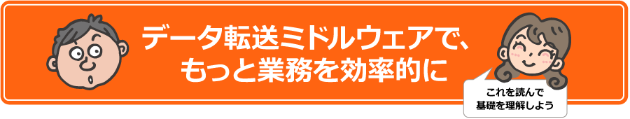 データ転送ミドルウェアで、もっと業務を効率的に