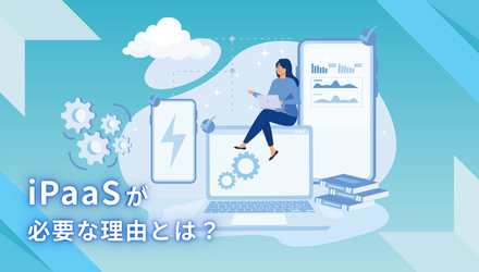 【iPaaSが必要な理由とは？クラウド時代に求められる統合プラットフォーム】