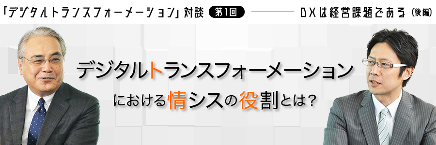 「デジタルトランスフォーメーション」対談 第1回 ――― DXは経営課題である（後編）