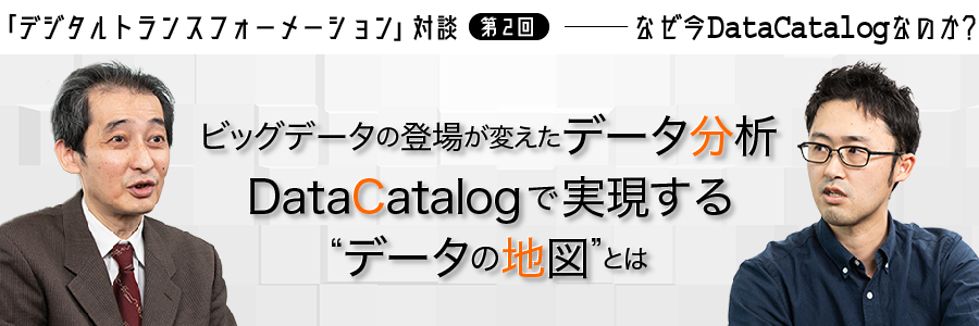 「デジタルトランスフォーメーション」対談 第2回 ――― なぜ今DataCatalogなのか？