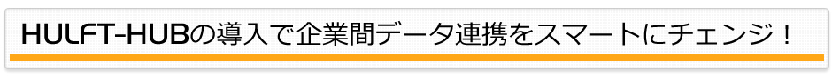 HULFT-HUBの導入で企業間データ連携をスマートにチェンジ!