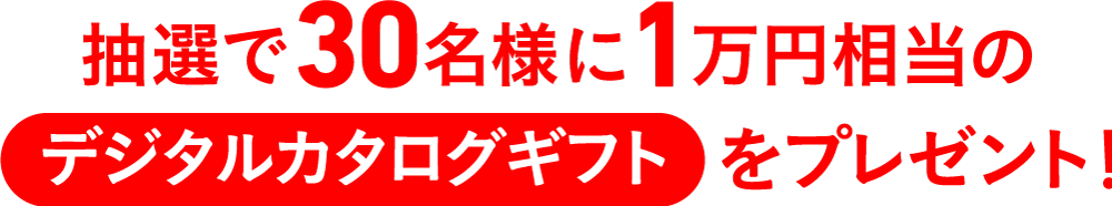 抽選で30名様に1万円相当のデジタルカタログギフトをプレゼント！